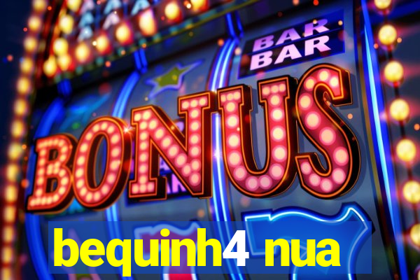 bequinh4 nua